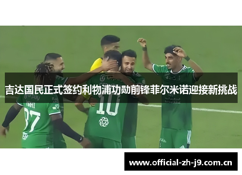 吉达国民正式签约利物浦功勋前锋菲尔米诺迎接新挑战