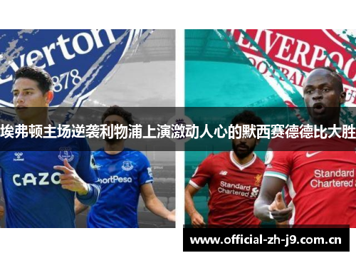 埃弗顿主场逆袭利物浦上演激动人心的默西赛德德比大胜 埃弗顿主场逆袭利物浦上演激动人心的默西赛德德比大胜